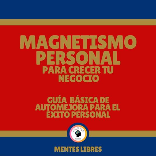 Magnetismo Personal Para Crecer tu Negocio - Guía Básica De Automejora Para el Éxito Personal