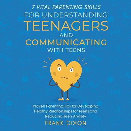 7 Vital Parenting Skills for Understanding Teenagers and Communicating With Teens