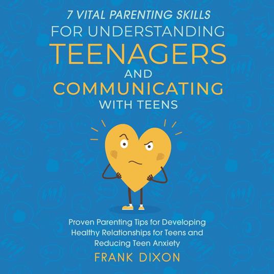 7 Vital Parenting Skills for Understanding Teenagers and Communicating With Teens