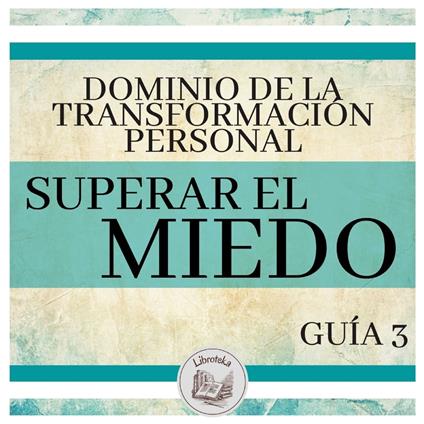 Dominio de la Transformación Personal: Guía 3: Superar El Miedo
