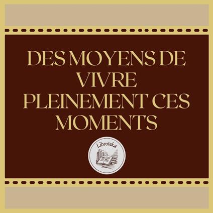 DES MOYENS DE VIVRE PLEINEMENT CES MOMENTS