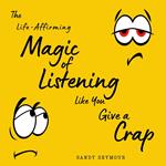 Life-Affirming Magic of Listening Like You Give a Crap, The