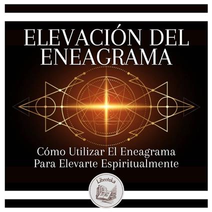 Elevación Del Eneagrama: Cómo Utilizar El Eneagrama Para Elevarte Espiritualmente