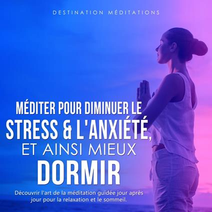 Méditer pour diminuer le stress & l'anxiété, et ainsi mieux dormir