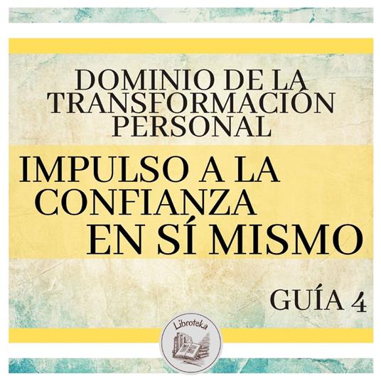 Dominio de la Transformación Personal: Guía 4: Impulso A La Confianza En Sí Mismo