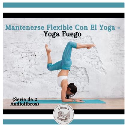 Mantenerse Flexible Con El Yoga - Yoga Fuego (Serie de 2 Audiolibros)
