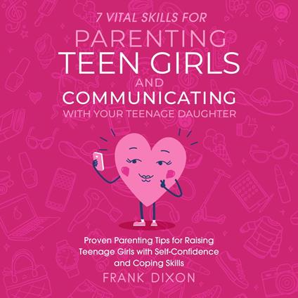 7 Vital Skills for Parenting Teen Girls and Communicating with Your Teenage Daughter