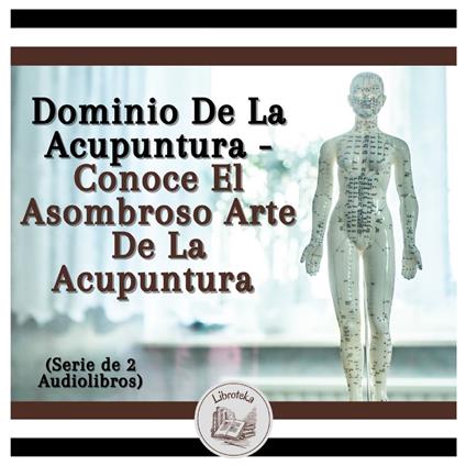 Dominio De La Acupuntura - Conoce El Asombroso Arte De La Acupuntura (Serie de 2 Audiolibros)