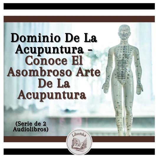 Dominio De La Acupuntura - Conoce El Asombroso Arte De La Acupuntura (Serie de 2 Audiolibros)