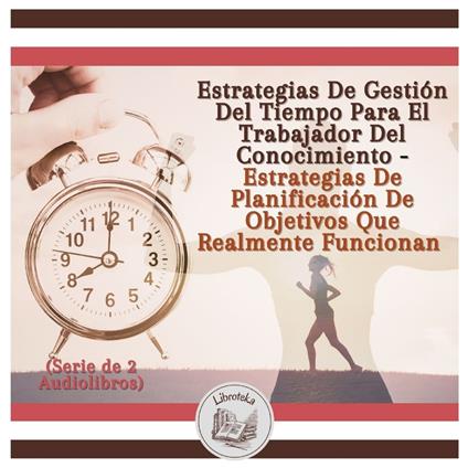 Estrategias De Gestión Del Tiempo Para El Trabajador Del Conocimiento - Estrategias De Planificación De Objetivos Que Realmente Funcionan (Serie de 2 Audiolibros)