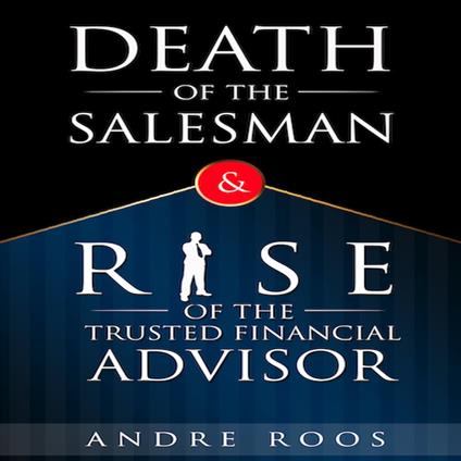 Death of the Salesman and the Rise of the Trusted Financial Advisor, The
