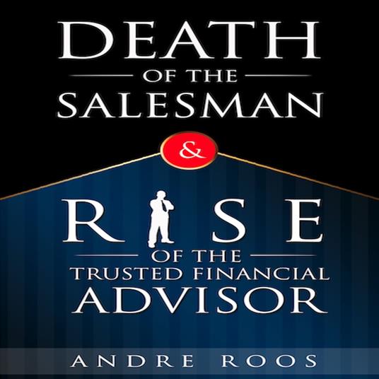Death of the Salesman and the Rise of the Trusted Financial Advisor, The