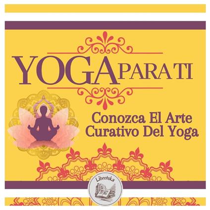 Yoga Para Ti: Conozca El Arte Curativo Del Yoga