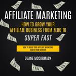 Affiliate Marketing: How to Grow Your Affiliate Business From Zero to Super Fast (How to Build Your Affiliate Marketing Assets From Scratch)