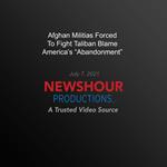 Afghan Militias Forced To Fight Taliban Blame America's 'Abandonment'