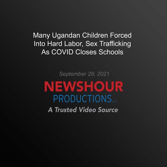 Many Ugandan Children Forced Into Hard Labor, Sex Trafficking As Covid Closes Schools