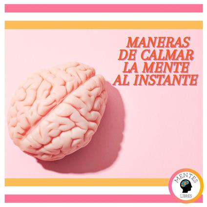 Maneras de Calmar la Mente al Instante