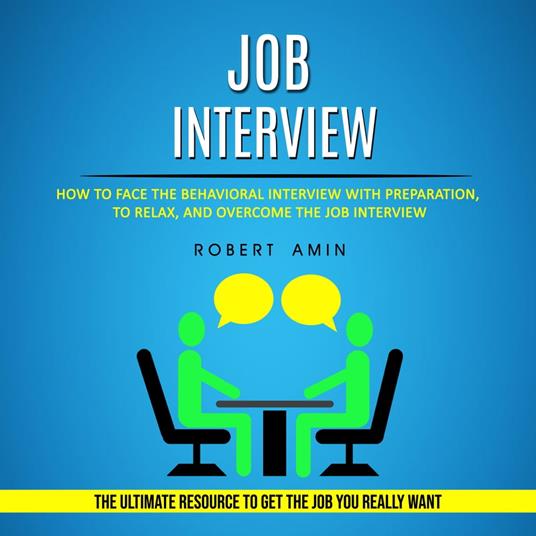 Job Interview: How to Face the Behavioral Interview With Preparation, to Relax, and Overcome the Job Interview (The Ultimate Resource to Get the Job You Really Want)
