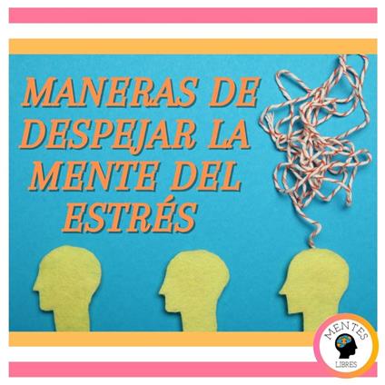 Maneras de despejar la mente del estrés