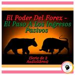 El Poder Del Forex - El Paso A Los Ingresos Pasivos (Serie de 2 Audiolibros)