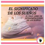 El Significado de los Sueños: El gran Libro de Interpretaciones de los Sueños
