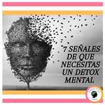 7 Señales de que Necesitas un DETOX MENTAL