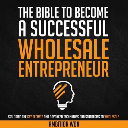Bible To Become A Successful Wholesale Entrepreneur, The