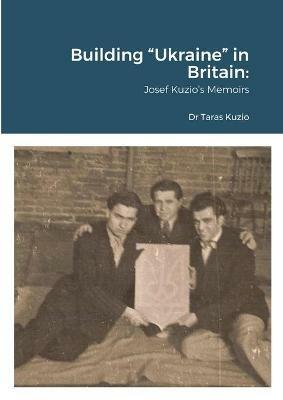 Building Ukraine in Britain: Josef Kuzio's Memoirs - Taras Kuzio - cover
