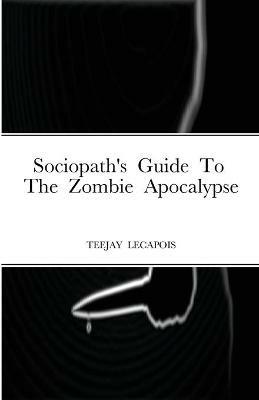 Sociopath's Guide To The Zombie Apocalypse - Teejay Lecapois - cover