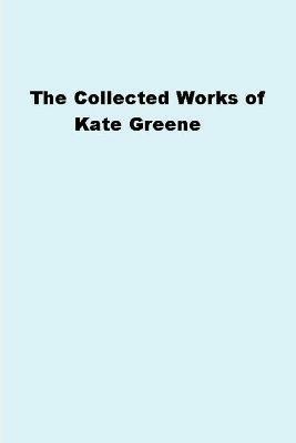 The Collected Works of Kate Greene - Kate Greene - cover