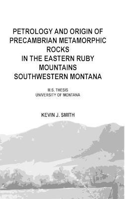 Petrology and origin of Precambrian metamorphic rocks in the eastern Ruby Mountains southwestern Montana: M.S. Thesis University of Montana - Kevin J Smith - cover