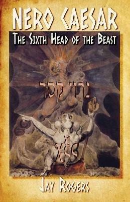 Nero Caesar: The Sixth Head of the Beast - Jay Rogers - cover