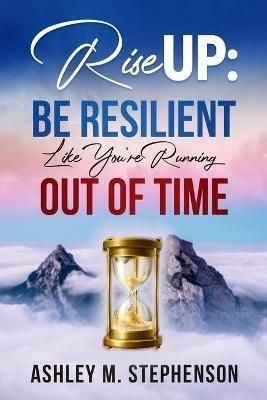Rise Up: Be Resilient Like You're Running Out of Time - Ashley M Stephenson - cover