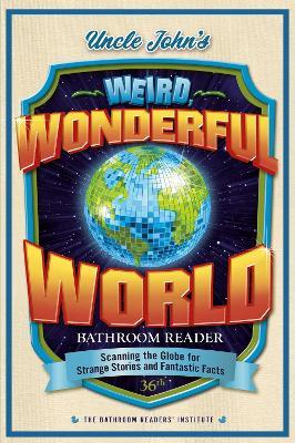 Uncle John's Weird, Wonderful World Bathroom Reader: Scanning the Globe for Strange Stories and Fantastic Facts - Bathroom Readers' Institute - cover