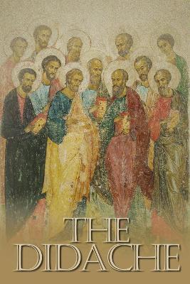 The Didache: The Teaching of the Twelve Apostles, One of the Earliest Christian Writings, First Century A.D. - cover