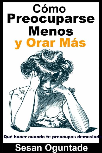 Cómo Preocuparse Menos y Orar Más