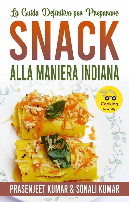 La Guida Definitiva per Preparare Snack Alla Maniera Indiana - Prasenjeet Kumar,Sonali Kumar - ebook