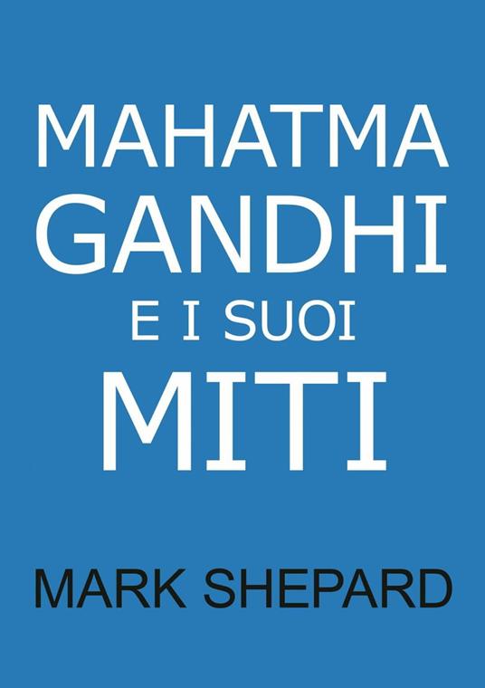 Mahatma Gandhi e i suoi Miti - Mark Shepard - ebook