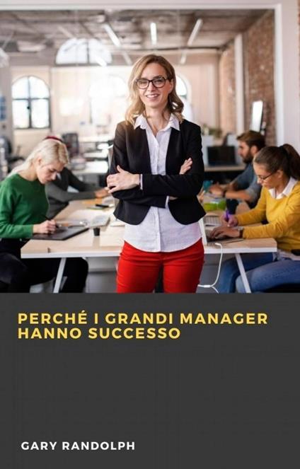 Perché i grandi manager hanno successo - Gary Randolph - ebook