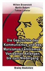Die Geschichte des Kommunismus und des Marxismus-Leninismus: Von seinen Anfängen bis zum Niedergang