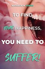 To Find Your Happiness, You Have To Suffer!
