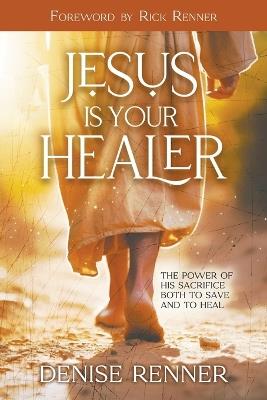 Jesus Is Your Healer: The Power of His Sacrifice Both to Save and to Heal - Denise Renner - cover