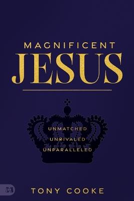 Magnificent Jesus: Unmatched, Unrivaled, Unparalleled - Tony Cooke - cover
