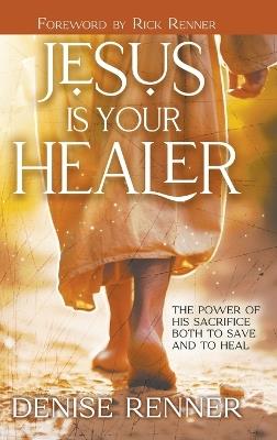 Jesus is Your Healer: The Power of His Sacrifice Both to Save and to Heal - Denise Renner - cover