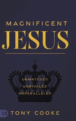 Magnificent Jesus: Unmatched, Unrivaled, Unparalleled - Tony Cooke - cover