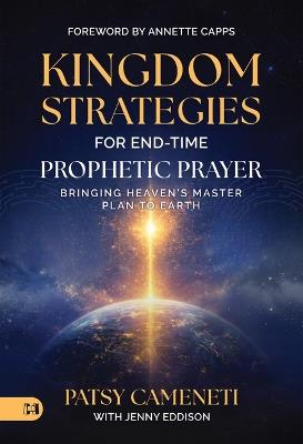 Kingdom Strategies for End-Time Prophetic Prayer: Bringing Heaven's Master Plan to Earth - Patsy Cameneti - cover