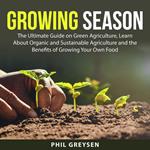 Growing Season: The Ultimate Guide on Green Agriculture, Learn About Organic and Sustainable Agriculture and the Benefits of Growing Your Own Food