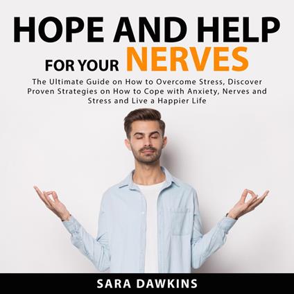 Hope and Help For Your Nerves: The Ultimate Guide on How to Overcome Stress, Discover Proven Strategies on How to Cope with Anxiety, Nerves and Stress and Live a Happier Life