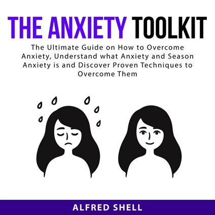 The Anxiety Toolkit: The Ultimate Guide on How to Overcome Anxiety, Understand what Anxiety and Season Anxiety is and Discover Proven Techniques to Overcome Them