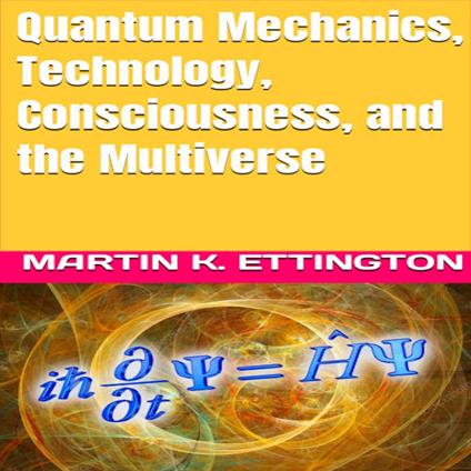 Quantum Mechanics, Technology, Consciousness, and the Multiverse
